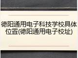 德阳通用电子科技学校具体位置(德阳通用电子校址)