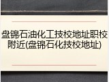 盘锦石油化工技校地址职校附近(盘锦石化技校地址)