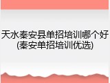 天水秦安县单招培训哪个好(秦安单招培训优选)