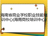 海南省商业学校职业技能培训中心(海南商校培训中心)