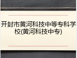 开封市黄河科技中等专科学校(黄河科技中专)