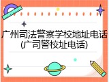 广州司法警察学校地址电话(广司警校址电话)