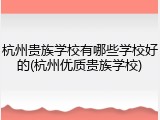 杭州贵族学校有哪些学校好的(杭州优质贵族学校)