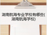 湖南航海专业学校有哪些(湖南航海学校)