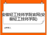 安徽轻工技师学院官网(安徽轻工技师学院)