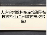 大连金州数控车床培训学校技校招生(金州数控技校招生)