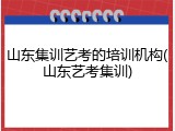 山东集训艺考的培训机构(山东艺考集训)