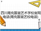 四川南充服装艺术学校官网电话(南充服装艺校电话)