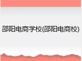邵阳电商学校(邵阳电商校)