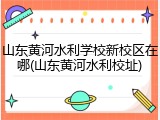 山东黄河水利学校新校区在哪(山东黄河水利校址)