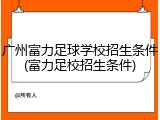 广州富力足球学校招生条件(富力足校招生条件)