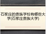 石家庄的贵族学校有哪些大学(石家庄贵族大学)