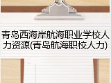 青岛西海岸航海职业学校人力资源(青岛航海职校人力)