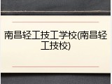 南昌轻工技工学校(南昌轻工技校)