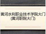 黄河水利职业技术学院大门(黄河职院大门)
