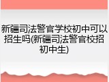 新疆司法警官学校初中可以招生吗(新疆司法警官校招初中生)
