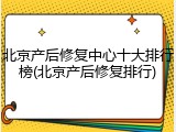 北京产后修复中心十大排行榜(北京产后修复排行)