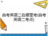 自考英语二在哪里考(自考英语二考点)