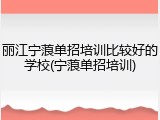 丽江宁蒗单招培训比较好的学校(宁蒗单招培训)