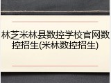 林芝米林县数控学校官网数控招生(米林数控招生)