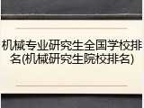 机械专业研究生全国学校排名(机械研究生院校排名)