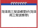 菏泽高三复读哪里好(菏泽高三复读推荐)