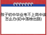 孩子初中毕业考不上高中该怎么办(初中落榜出路)
