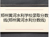 郑州黄河水利学校录取分数线(郑州黄河水利分数线)