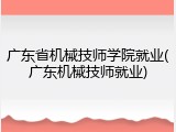 广东省机械技师学院就业(广东机械技师就业)