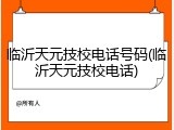 临沂天元技校电话号码(临沂天元技校电话)