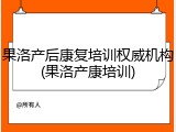 果洛产后康复培训权威机构(果洛产康培训)
