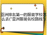 亚洲排名第一的服装学校怎么去("亚洲服装名校路线")