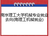 南京理工大学机械专业就业去向(南理工机械就业)