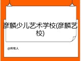 彦麟少儿艺术学校(彦麟艺校)