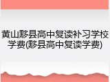 黄山黟县高中复读补习学校学费(黟县高中复读学费)