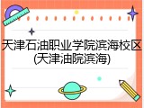 天津石油职业学院滨海校区(天津油院滨海)