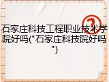 石家庄科技工程职业技术学院好吗("石家庄科技院好吗")