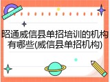 昭通威信县单招培训的机构有哪些(威信县单招机构)