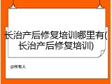 长治产后修复培训哪里有(长治产后修复培训)