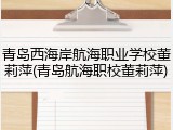 青岛西海岸航海职业学校董莉萍(青岛航海职校董莉萍)