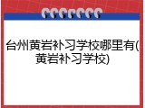 台州黄岩补习学校哪里有(黄岩补习学校)