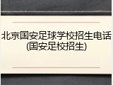 北京国安足球学校招生电话(国安足校招生)