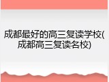 成都最好的高三复读学校(成都高三复读名校)