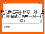 韶关武江高中补习一对一上门价格(武江高中一对一补课)
