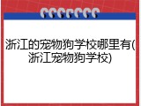 浙江的宠物狗学校哪里有(浙江宠物狗学校)
