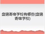 盘锦寄宿学校有哪些(盘锦寄宿学校)