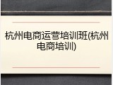 杭州电商运营培训班(杭州电商培训)