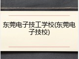 东莞电子技工学校(东莞电子技校)