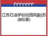 江苏石油学校校园风貌(苏油校景)