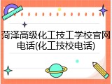 菏泽高级化工技工学校官网电话(化工技校电话)